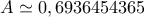 \displaystyle{A\simeq 0,6936454365}