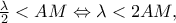 \frac{\lambda } 
{2} < AM \Leftrightarrow \lambda  < 2AM,