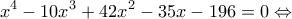 \displaystyle x^4 -10x^3+42x^2-35x-196=0\Leftrightarrow \displaystyle x^4 -10x^3+42x^2-35x-196=0\Leftrightarrow