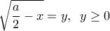  \displaystyle \sqrt {\frac{a}{2} - x}  = y,\;\;y \ge 0