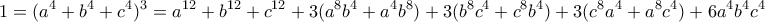 \displaystyle{ 1 = (a^4 + b^4 + c^4)^3 = a^{12} + b^{12} + c^{12} + 3(a^8b^4 + a^4b^8) + 3(b^8c^4 + c^8b^4) +  3(c^8a^4 + a^8c^4) + 6a^4b^4c^4}