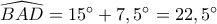\widehat {BAD} = 15^\circ  + 7,5^\circ  = 22,5^\circ 