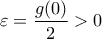 \varepsilon=\displaystyle\frac{g(0)}{2}>0