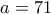 a=71