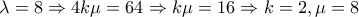\displaystyle{\lambda =8\Rightarrow 4k\mu =64\Rightarrow k\mu =16\Rightarrow k=2 , \mu =8}