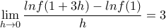 \displaystyle{\mathop {\lim }\limits_{h \to 0} \frac{{lnf(1 + 3h) - lnf(1)}}{h} = 3}