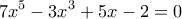 \displaystyle{7{x^5} - 3{x^3} + 5x - 2 = 0}