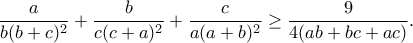 \displaystyle{\dfrac{a}{b(b+c)^2}+\dfrac{b}{c(c+a)^2}+\dfrac{c}{a(a+b)^2}\ge\dfrac{9}{4(ab+bc+ac)}.} \displaystyle{\dfrac{a}{b(b+c)^2}+\dfrac{b}{c(c+a)^2}+\dfrac{c}{a(a+b)^2}\ge\dfrac{9}{4(ab+bc+ac)}.}