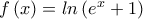 f\left(x \right)=ln\left(e^{x}+1 \right)