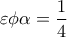 \displaystyle{ 
\varepsilon \phi \alpha  = \frac{1}{4} 
}