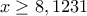 x \ge 8,1231
