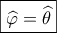 \boxed{\widehat \varphi  = \widehat \theta }