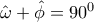 \hat \omega  + \hat \phi  = {90^0}