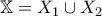 \displaystyle{\mathbb{X} = X_{1} \cup X_{2}}