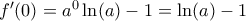 f^{\prime}(0)=a^0\ln(a)-1=\ln(a)-1
