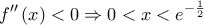 \displaystyle{f''\left( x \right) < 0 \Rightarrow 0 < x < e^{ - \frac{1}{2}}  
}