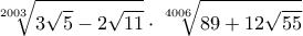 \displaystyle{ 
\sqrt[{2003}]{{3\sqrt 5  - 2\sqrt {11} }} \cdot \sqrt[{4006}]{{89 + 12\sqrt {55} }} 
}