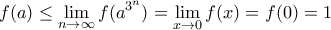 \displaystyle{f(a)\leq \lim_{n\to \infty}  f(a^{3^n})=\lim_{x\to 0} f(x)=f(0)=1}