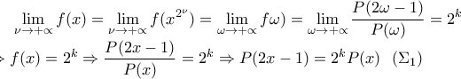 \displaystyle \lim_{\nu \rightarrow +\propto }f(x)=\lim_{\nu \rightarrow +\propto }f(x^{2^{\nu }})=\lim_{\omega  \rightarrow +\propto }f\omega )=\lim_{\omega\rightarrow +\propto  }\frac{P(2\omega -1)}{P(\omega )}=2^k\\\Rightarrow f(x)=2^k\Rightarrow \frac{P(2x-1)}{P(x)}=2^k\Rightarrow P(2x-1)=2^kP(x)\ \ (\Sigma _1)