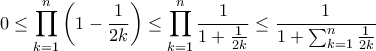 \displaystyle{ 0\le \prod_{k=1}^{n} \left (1-\frac{1}{2k}\right ) \le \prod_{k=1}^{n} \frac {1}{1+\frac{1}{2k}} \le \frac {1}{1 + \sum _{k=1}^{n} \frac {1}{2k}}} \displaystyle{ 0\le \prod_{k=1}^{n} \left (1-\frac{1}{2k}\right ) \le \prod_{k=1}^{n} \frac {1}{1+\frac{1}{2k}} \le \frac {1}{1 + \sum _{k=1}^{n} \frac {1}{2k}}}