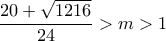 \displaystyle \frac {20+\sqrt {1216}} {24} >m>1