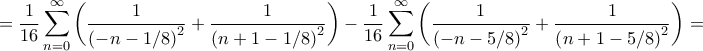 \displaystyle{ = \frac{1}{{16}}\sum\limits_{n = 0}^\infty  {\left( {\frac{1}{{{{\left( { - n - 1/8} \right)}^2}}} + \frac{1}{{{{\left( {n + 1 - 1/8} \right)}^2}}}} \right)}  - \frac{1}{{16}}\sum\limits_{n = 0}^\infty  {\left( {\frac{1}{{{{\left( { - n - 5/8} \right)}^2}}} + \frac{1}{{{{\left( {n + 1 - 5/8} \right)}^2}}}} \right)}  = }