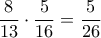 \dfrac{8}{13}\cdot \dfrac{5}{16}=\dfrac{5}{26} \dfrac{8}{13}\cdot \dfrac{5}{16}=\dfrac{5}{26}