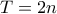 T=2n