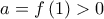 \,\,\,a = f\left( 1 \right) > 0