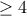 \geq4