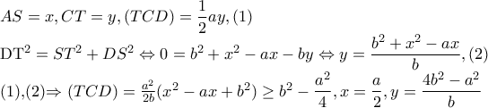 AS=x,CT=y,(TCD)=\dfrac{1}{2}ay,(1) 
 
DT^{2}=ST^{2}+DS^{2}\Leftrightarrow 0=b^{2}+x^{2}-ax-by\Leftrightarrow y=\dfrac{b^{2}+x^{2}-ax}{b},(2) 
 
(1),(2)\Rightarrow (TCD)=\frac{a^{2}}{2b}(x^{2}-ax+b^{2})\geq b^{2}-\dfrac{a^{2}}{4},x=\dfrac{a}{2},y=\dfrac{4b^{2}-a^{2}}{b}