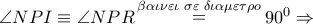 \angle NPI \equiv \angle NPR\mathop  = \limits^{\beta \alpha \iota \nu \varepsilon \iota \,\,\sigma \varepsilon \,\,\delta \iota \alpha \mu \varepsilon \tau \rho o} {90^0} \Rightarrow