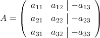 A=\left({\begin{array}{cc|c}
a_{11}&a_{12}&-a_{13}\\\noalign{\vspace{0.1cm}}
a_{21}&a_{22}&-a_{23}\\\noalign{\vspace{0.1cm}}
a_{31}&a_{32}&-a_{33}
\end{array}}\right) A=\left({\begin{array}{cc|c}
a_{11}&a_{12}&-a_{13}\\\noalign{\vspace{0.1cm}}
a_{21}&a_{22}&-a_{23}\\\noalign{\vspace{0.1cm}}
a_{31}&a_{32}&-a_{33}
\end{array}}\right)