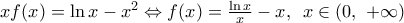 xf(x)=\ln x-{{x}^{2}}\Leftrightarrow f(x)=\frac{\ln x}{x}-x,\,\,\,x\in (0,\,\,+\infty )