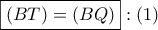 \boxed{\left( {BT} \right) = \left( {BQ} \right)}:\left( 1 \right)