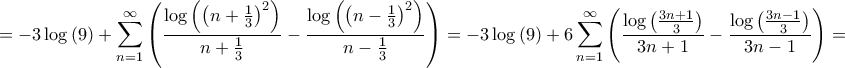 \displaystyle{{ = - 3\log \left( 9 \right) + \sum\limits_{n = 1}^\infty {\left( {\frac{{\log \left( {{{\left( {n + \frac{1}{3}} \right)}^2}} \right)}}{{n + \frac{1}{3}}} - \frac{{\log \left( {{{\left( {n - \frac{1}{3}} \right)}^2}} \right)}}{{n - \frac{1}{3}}}} \right)} = - 3\log \left( 9 \right) + 6\sum\limits_{n = 1}^\infty {\left( {\frac{{\log \left( {\frac{{3n + 1}}{3}} \right)}}{{3n + 1}} - \frac{{\log \left( {\frac{{3n - 1}}{3}} \right)}}{{3n - 1}}} \right)} = }} \displaystyle{{ = - 3\log \left( 9 \right) + \sum\limits_{n = 1}^\infty {\left( {\frac{{\log \left( {{{\left( {n + \frac{1}{3}} \right)}^2}} \right)}}{{n + \frac{1}{3}}} - \frac{{\log \left( {{{\left( {n - \frac{1}{3}} \right)}^2}} \right)}}{{n - \frac{1}{3}}}} \right)} = - 3\log \left( 9 \right) + 6\sum\limits_{n = 1}^\infty {\left( {\frac{{\log \left( {\frac{{3n + 1}}{3}} \right)}}{{3n + 1}} - \frac{{\log \left( {\frac{{3n - 1}}{3}} \right)}}{{3n - 1}}} \right)} = }}
