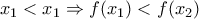 x_1< x_1 \Rightarrow f(x_1) < f(x_2)
