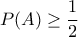 \displaystyle{P(A) \geq \frac{1}{2}}