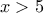 \,\,x>5\,\,