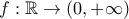 \displaystyle{f:\mathbb{R} \to \left( {0,+\infty } \right)}