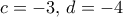 c=-3,\,d=-4