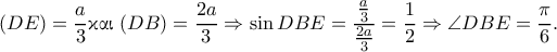 \displaystyle{(DE)=\frac{a}{3}\text{\gr &kappa;&alpha;&iota; }(DB)=\frac{2a}{3}\Rightarrow\sin DBE=\frac{\frac{a}{3}}{\frac{2a}{3}}=\frac{1}{2}\Rightarrow \angle DBE=\frac{\pi}{6}.}