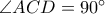 \angle ACD = 90^{\circ}