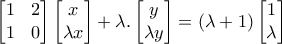 \begin{bmatrix} 
1 & 2\\  
1 & 0 
\end{bmatrix}\begin{bmatrix} 
x\\  
\lambda x 
 
\end{bmatrix}+\lambda .\begin{bmatrix} 
y\\  
\lambda y 
\end{bmatrix}=(\lambda +1)\begin{bmatrix} 
1\\  
\lambda  
\end{bmatrix}