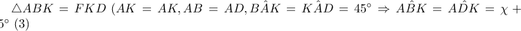\bigtriangleup ABK=FKD\,\,(AK=AK, AB=AD, \hat{BAK}=\hat{KAD}=45^{\circ} \Rightarrow \hat{ABK}=\hat{ADK}=\chi +45^{\circ} \,\,(3)