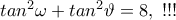 tan^2\omega+tan^2\vartheta =8,\,\,!!!
