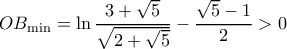 \displaystyle O{B_{\min }} = \ln \frac{{3 + \sqrt 5 }}{{\sqrt {2 + \sqrt 5 } }} - \frac{{\sqrt 5 - 1}}{2} > 0 \displaystyle O{B_{\min }} = \ln \frac{{3 + \sqrt 5 }}{{\sqrt {2 + \sqrt 5 } }} - \frac{{\sqrt 5 - 1}}{2} > 0