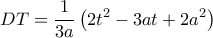\displaystyle DT = \frac{1}{{3a}}\left( {2{t^2} - 3at + 2{a^2}} \right)