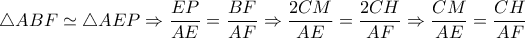 \triangle ABF \simeq  \triangle AEP \Rightarrow  \dfrac{EP}{AE} = \dfrac{BF}{AF}  \Rightarrow  \dfrac{2CM}{AE}= \dfrac{2CH}{AF} \Rightarrow  \dfrac{CM}{AE}= \dfrac{CH}{AF}   