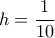 h = \dfrac{1}{10}